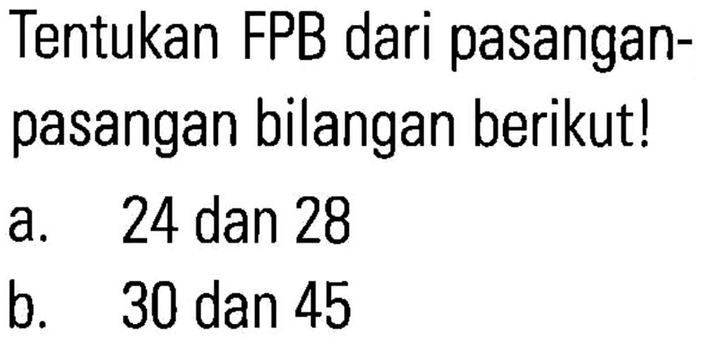 Tentukan FPB dari pasangan- pasangan bilangan berikutl 24 dan 28 a. b_ 30 dan 45