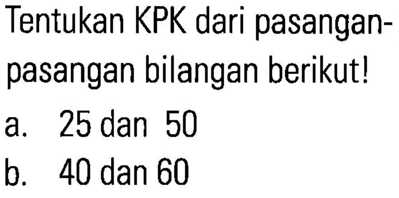 Tentukan KPK dari pasangan- pasangan bilangan berikut! a. 25 dan 50 b. 40 dan 60