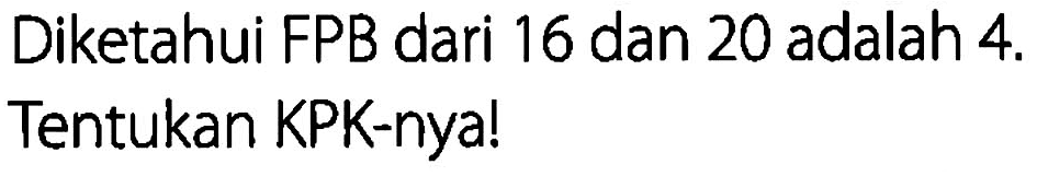 Diketahui FPB dari 16 dan 20 adalah 4. Tentukan KPK-nya!