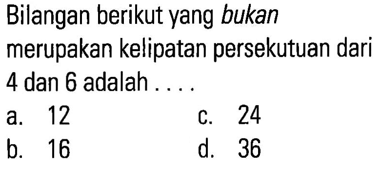 Bilangan berikut yang bukan merupakan kelipatan persekutuan dari 4 dan 6 adalah