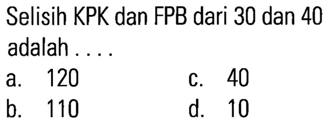 Selisih KPK dan FPB dari 30 dan 40 adalah . . . .