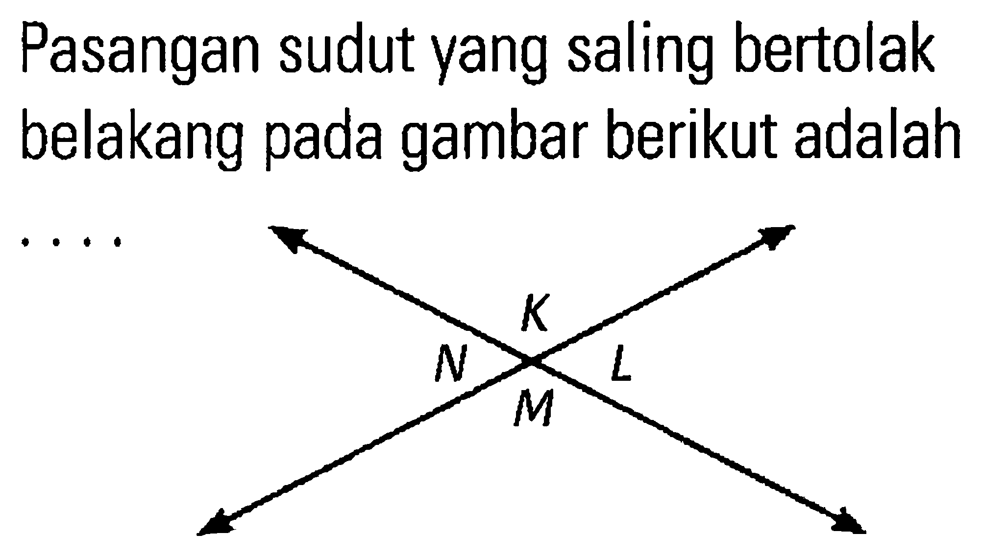 Pasangan sudut yang saling bertolak belakang pada gambar berikut adalah ... K N L M