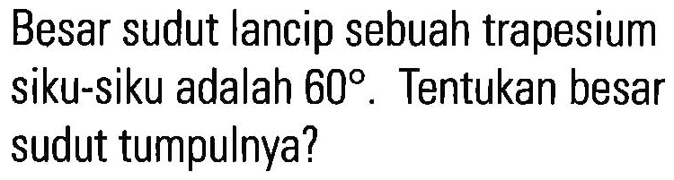 Besar sudut lancip sebuah trapesium siku-siku adalah  60 . Tentukan besar sudut tumpulnya?