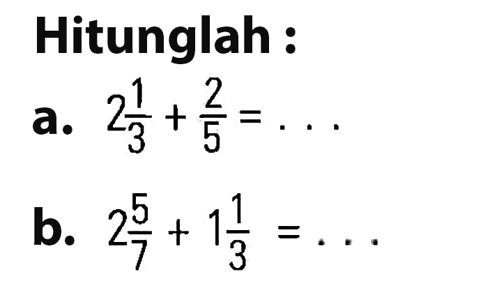 Hitunglah : a.2 1/3+2/5= b. 2 5/7 +1 1/3