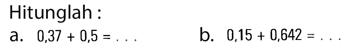 Hitunglah a. 0,37 + 0,5 = b. 0,15 + 0,642 =