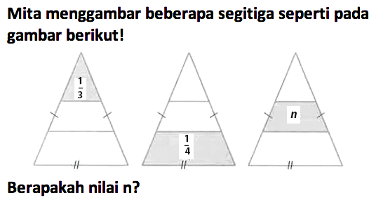 Mita menggambar beberapa segitiga seperti pada gambar berikut! 
1/3 1/4 n 
Berapakah nilai n?