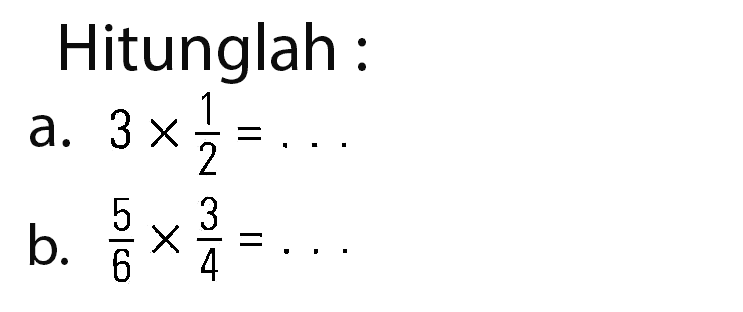 Hitunglah: a. 3 x 1/2 = ... b. 5/6 x 3/4 = ...