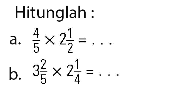 Hitunglah : a. 4/5 x 2 1/2 = ... b. 3 2/5 x 2 1/4 = ...