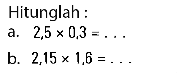 Hitunglah a. 2,5 x 0,3 = ... b. 2,15 x 1,6 = ...