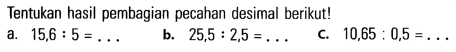 Tentukan hasil pembagian pecahan desimal berikut! a. 15,6 : 5 = ... b. 25,5 : 2,5 = ... c. 10,65 : 0,5 = ...