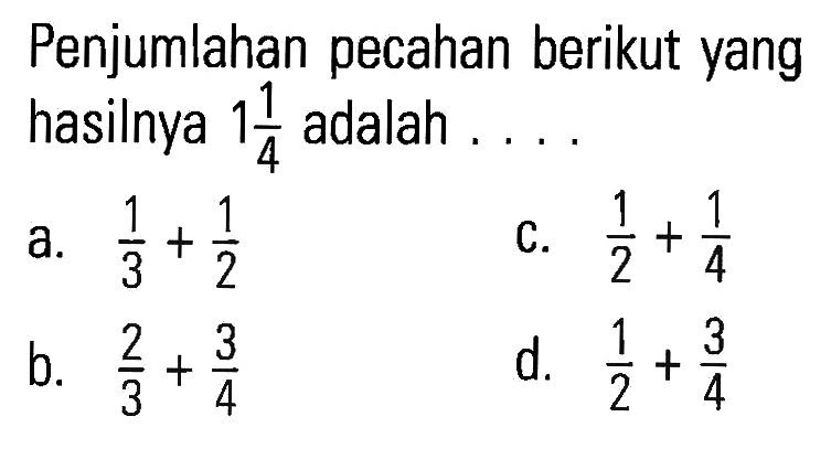 Penjumlahan pecahan berikut yang hasilnya 1 1/4 adalah....