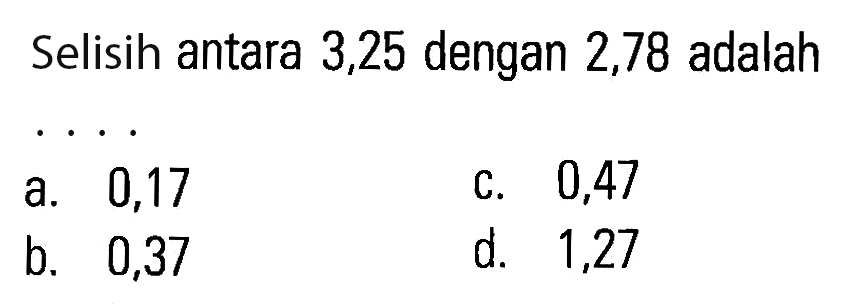 Selisih antara 3,25 dengan 2,78 adalah ...