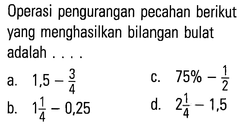 Operasi pengurangan pecahan berikut yang menghasilkan bilangan bulat adalah....