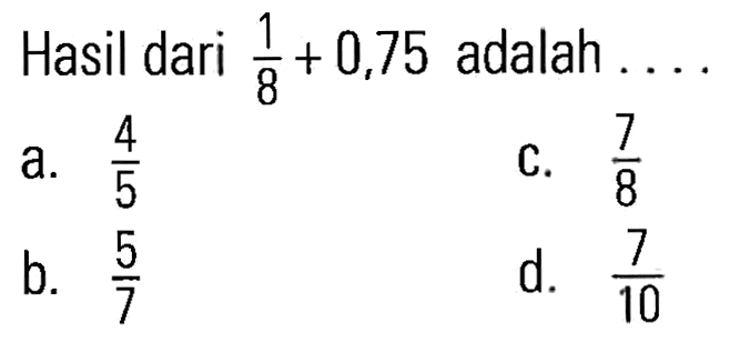 Hasil dari 1/8 + 0,75 adalah