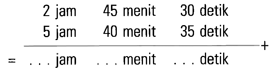 2 jam 45 menit 30 detik + 5 jam 40 menit 35 detik = .... jam ... menit ... detik