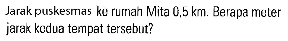 Jarak puskesmas ke rumah Mita 0,5 km. Berapa meter jarak kedua tempat tersebut?