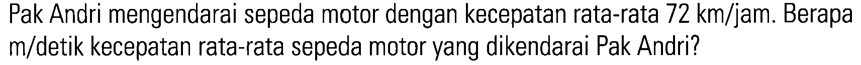 Pak Andri mengendarai sepeda motor dengan kecepatan rata-rata 72 km/jam. Berapa m/detik kecepatan rata-rata sepeda motor yang dikendarai Pak Andri?
