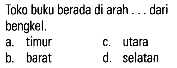 Toko buku berada di arah ... dari bengkel.