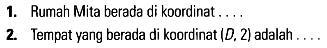 1. Rumah Mita berada di koordinat . . . .
 2. Tempat yang berada di koordinat (D,2) adalah . . . .