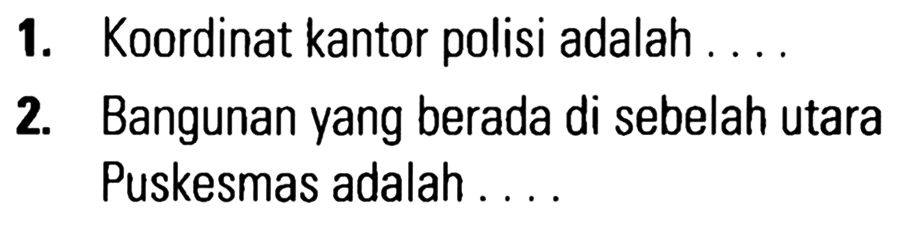 1. Koordinat kantor polisi adalah .... 2. Bangunan yang berada di sebelah utara Puskesmas adalah