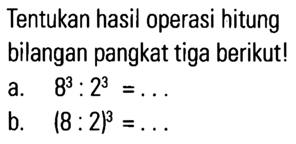 Tentukan hasil operasi hitung bilangan pangkat tiga berikut! a. 8^3 : 2^3 = . . . b. (8 : 2)^3 = . . .