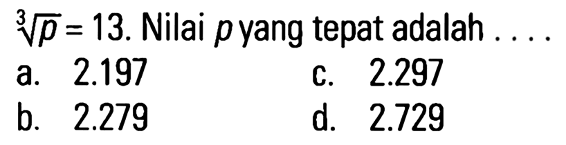 p^(1/3) = 13. Nilai p yang tepat adalah . . . .