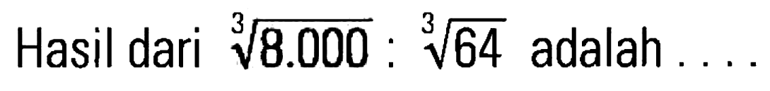 Hasil dari 38.000^(1/3) : 64^(1/3) adalah . . . .