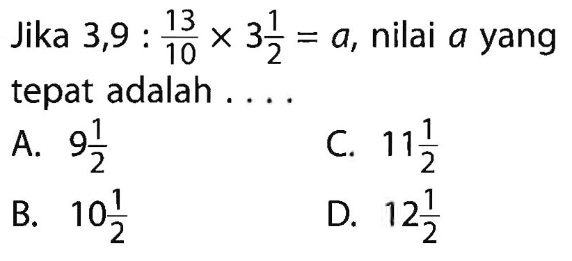 Jika 3,9 : 13/10 x 3 1/2 = a. nilai a yang tepat adalah