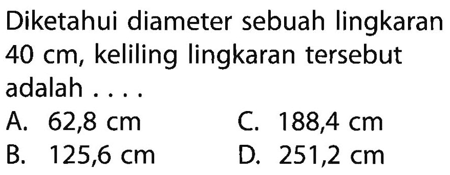 Diketahui diameter sebuah lingkaran 40 cm, keliling lingkaran tersebut adalah ...