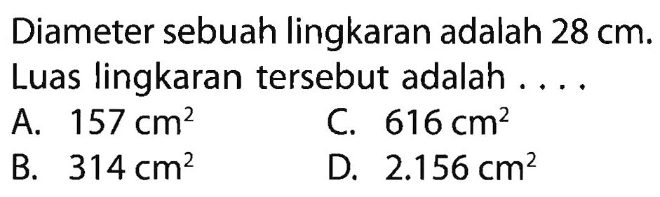 Diameter sebuah lingkaran adalah 28 cm. Luas lingkaran tersebut adalah ...