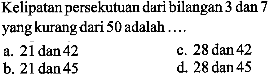 Kelipatan persekutuan dari bilangan 3 dan 7 yang kurang dari 50 adalah . . . 
