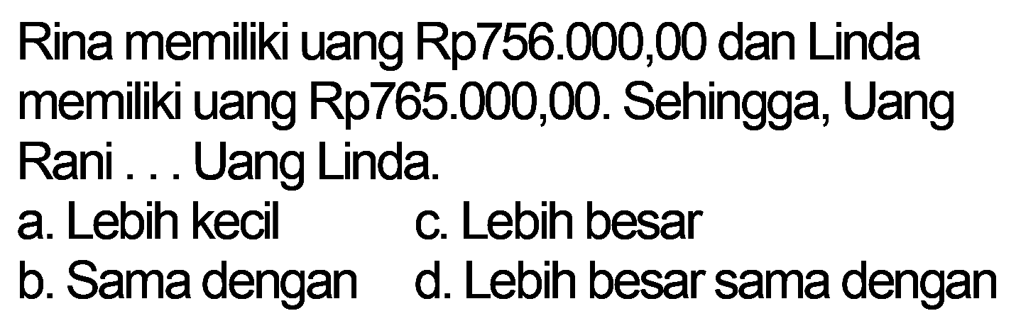 Rina memiliki uang Rp756.000,00 dan Linda memiliki uang Rp765.000,00. Sehingga, Uang Rani ... Uang Linda.
