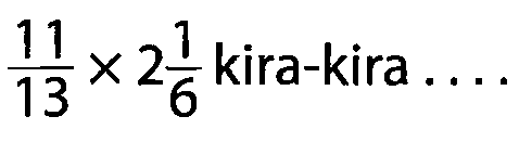 11/13 x 2 1/6 kira-kira ...