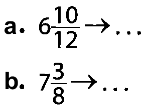 a. 6 10/12 - > ... b. 7 3/8 - > ...