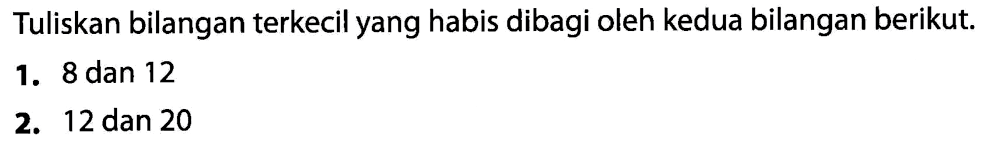 Tuliskan bilangan terkecil yang habis dibagi oleh kedua bilangan berikut.
1. 8 dan 12
2. 12 dan 20