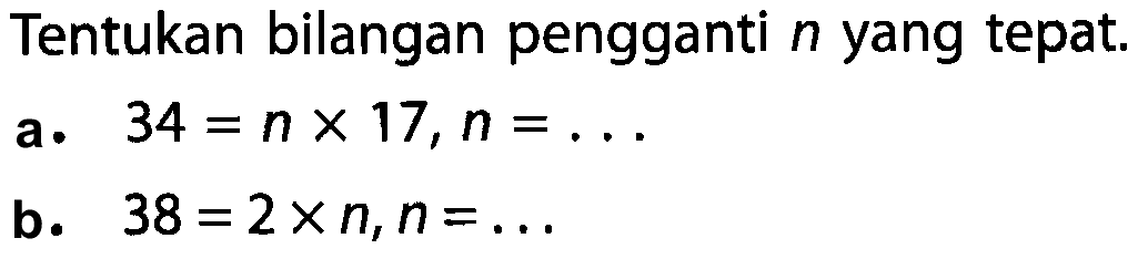 Tentukan bilangan pengganti  n  yang tepat.
a.  34=n x 17, n=... 
b.  38=2 x n, n=... 