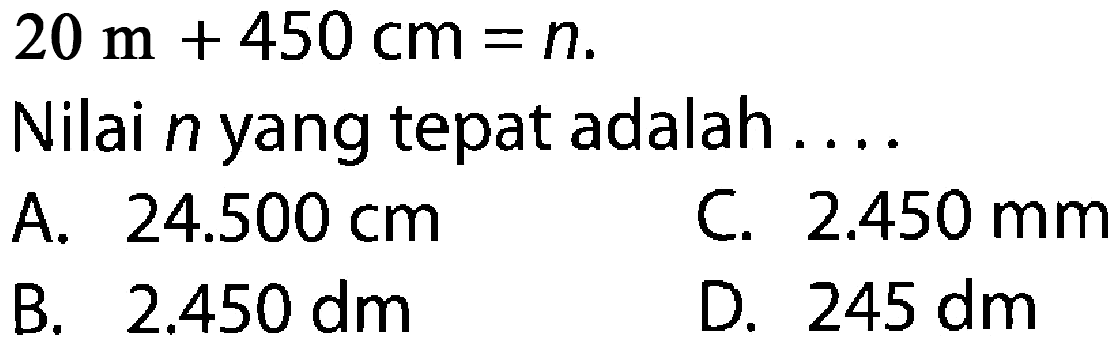 20 m + 450 cm = n. Nilai n yang tepat adalah....