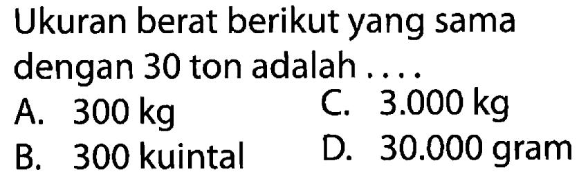 Ukuran berat berikut yang sama dengan 30 ton adalah . . . .