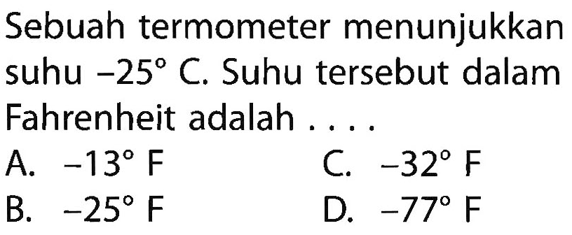 Sebuah termometer menunjukkan suhu -25 C. Suhu tersebut dalam Fahrenheit adalah ....