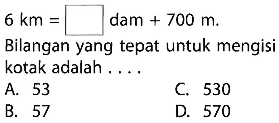 
6 km=persegi dam+700 m.

Bilangan yang tepat untuk mengisi kotak adalah ....
