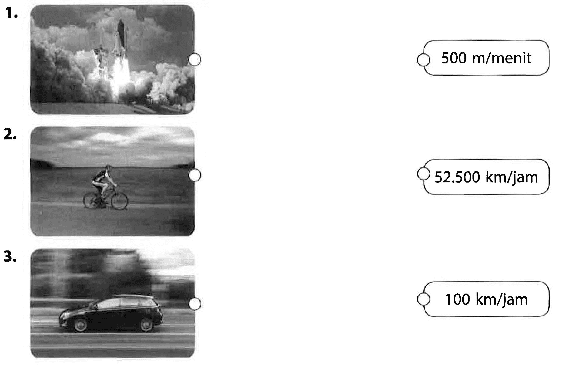 1.  "roket"
2. "sepeda"
3.  "mobil" 
500 m/menit
 52.500 km/jam 
 100 km/jam 