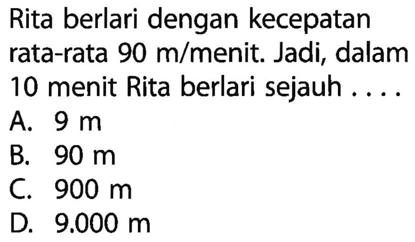 Rita berlari dengan kecepatan rata-rata 90 m/menit. Jadi, dalam 10 menit Rita berlari sejauh ....