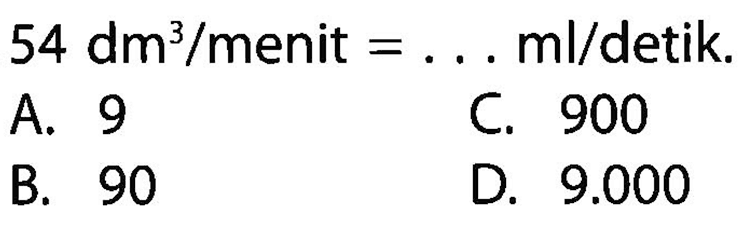 54 dm^3/menit  =... ml/detik.
