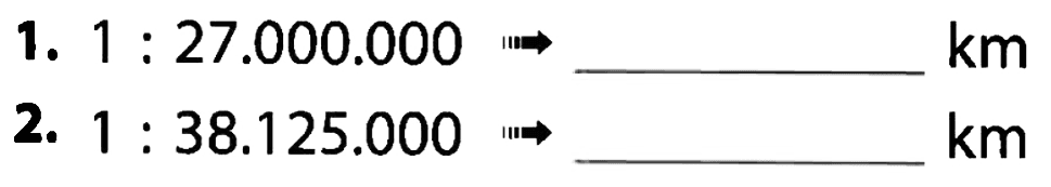 1. 1 : 27.000.000 -> km 2. 1 : 38.125.000 -> km