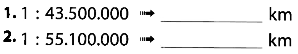 1. 1 : 43.500.000 -> _____ km 2. 1 : 55.100.000 -> _____ km