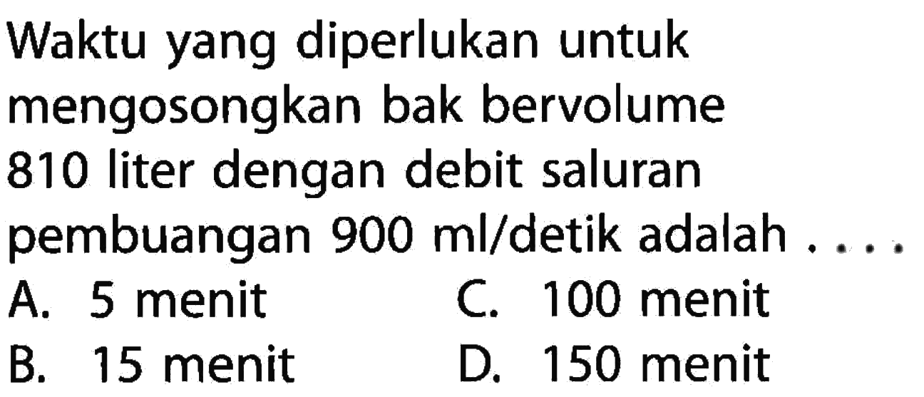 Waktu yang diperlukan untuk mengosongkan bak bervolume 810 liter dengan debit saluran pembuangan 900 ml/detik adalah