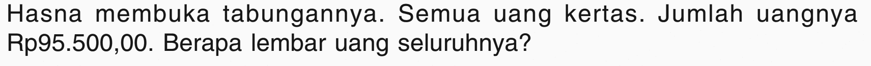 Hasna membuka tabungannya. Semua uang kertas. Jumlah uangnya Rp95.500,00. Berapa lembar uang seluruhnya?