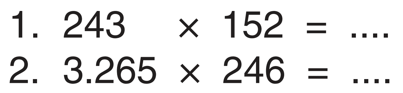 1. 243 x 152= 
2. 3.265 x 246= 