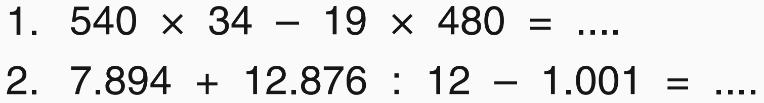 1. 540 x 34 - 19 x 480 = .... 
2. 7.894 + 12.876 : 12 - 1.001 = ....