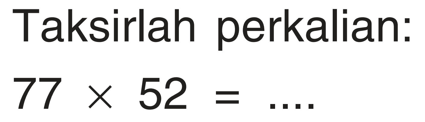 Taksirlah perkalian: 77 x 52=....